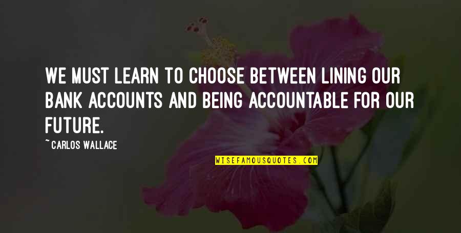 Accountability Quotes By Carlos Wallace: We must learn to choose between lining our