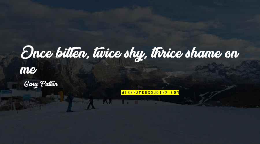 Accountability Quotes By Gary Patton: Once bitten, twice shy, thrice shame on me! Accountability Quotes By Gary Patton: Once bitten, twice shy, thrice shame on me!