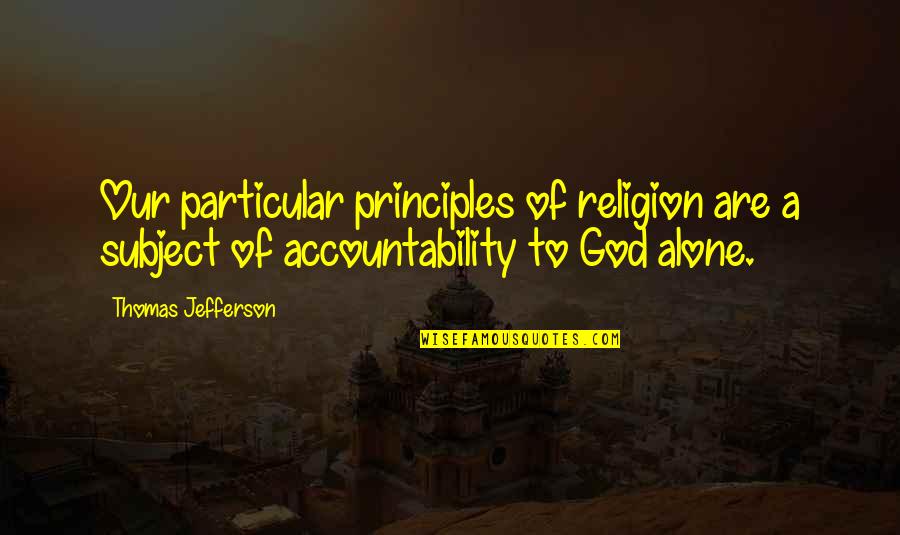 Accountability Quotes By Thomas Jefferson: Our particular principles of religion are a subject