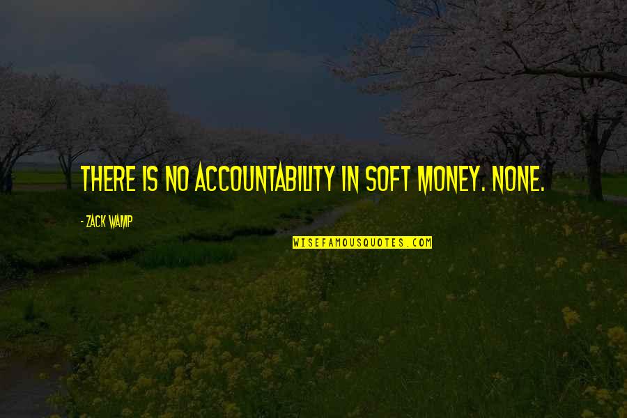 Accountability Quotes By Zack Wamp: There is no accountability in soft money. None.