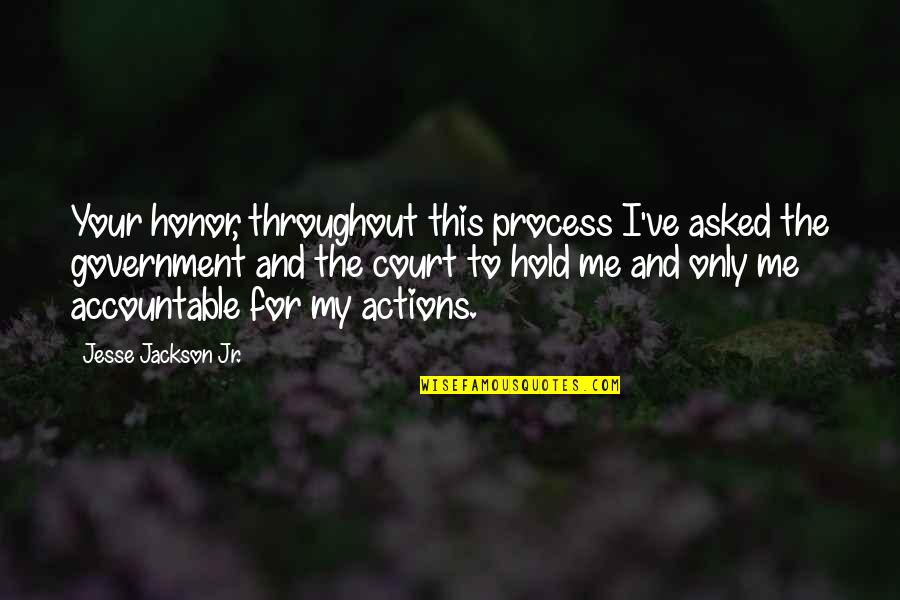 Accountable For Actions Quotes By Jesse Jackson Jr.: Your honor, throughout this process I've asked the Accountable For Actions Quotes By Jesse Jackson Jr.: Your honor, throughout this process I've asked the