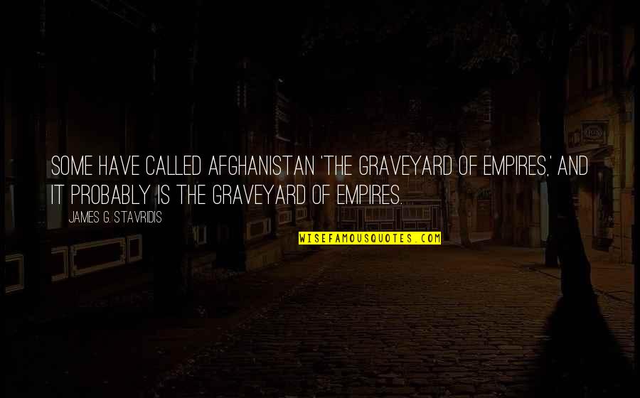Accountable For Life Quotes By James G. Stavridis: Some have called Afghanistan 'the graveyard of empires,' Accountable For Life Quotes By James G. Stavridis: Some have called Afghanistan 'the graveyard of empires,'