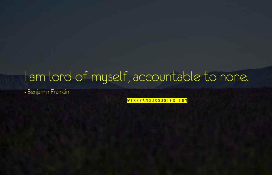 Accountable Quotes By Benjamin Franklin: I am lord of myself, accountable to none.