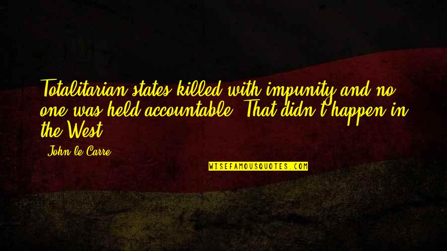 Accountable Quotes By John Le Carre: Totalitarian states killed with impunity and no one