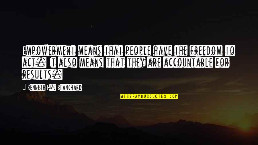 Accountable Quotes By Kenneth H. Blanchard: Empowerment means that people have the freedom to