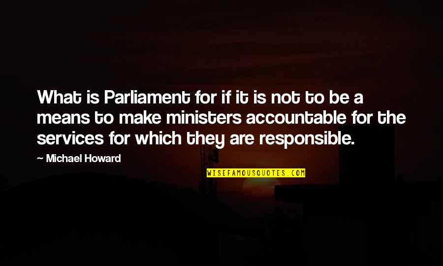 Accountable Quotes By Michael Howard: What is Parliament for if it is not