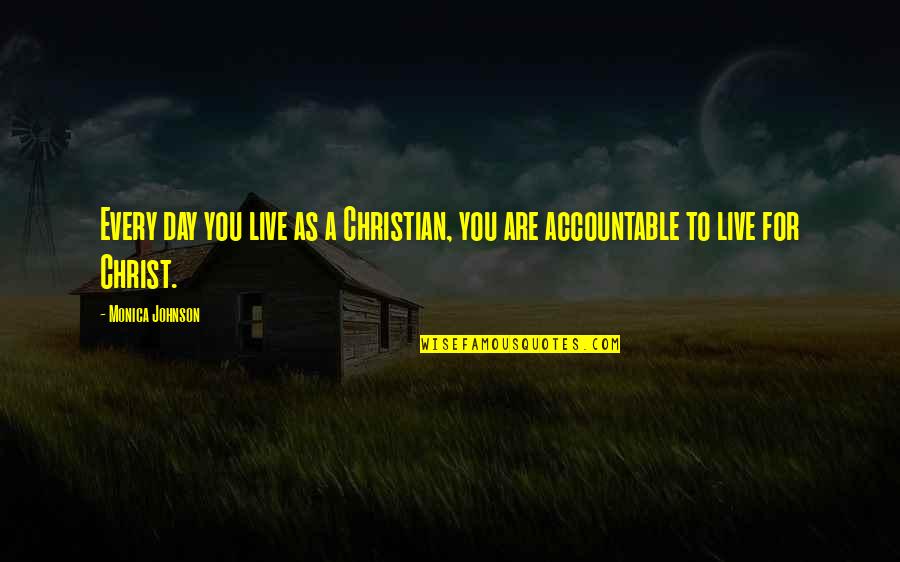 Accountable Quotes By Monica Johnson: Every day you live as a Christian, you