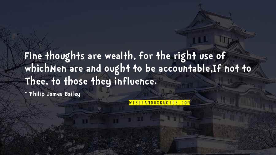 Accountable Quotes By Philip James Bailey: Fine thoughts are wealth, for the right use