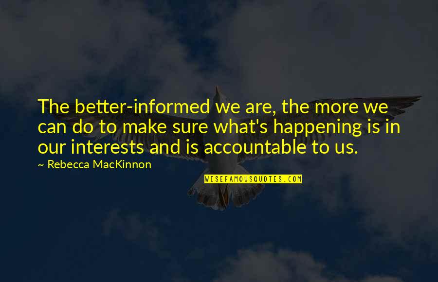 Accountable Quotes By Rebecca MacKinnon: The better-informed we are, the more we can