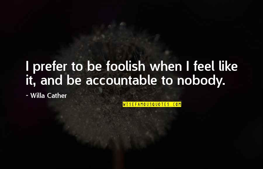 Accountable Quotes By Willa Cather: I prefer to be foolish when I feel