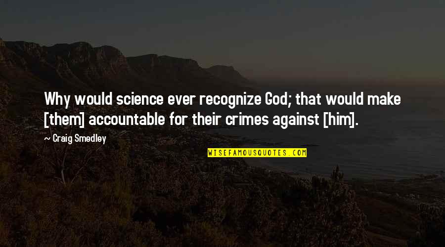 Accountable To God Quotes By Craig Smedley: Why would science ever recognize God; that would