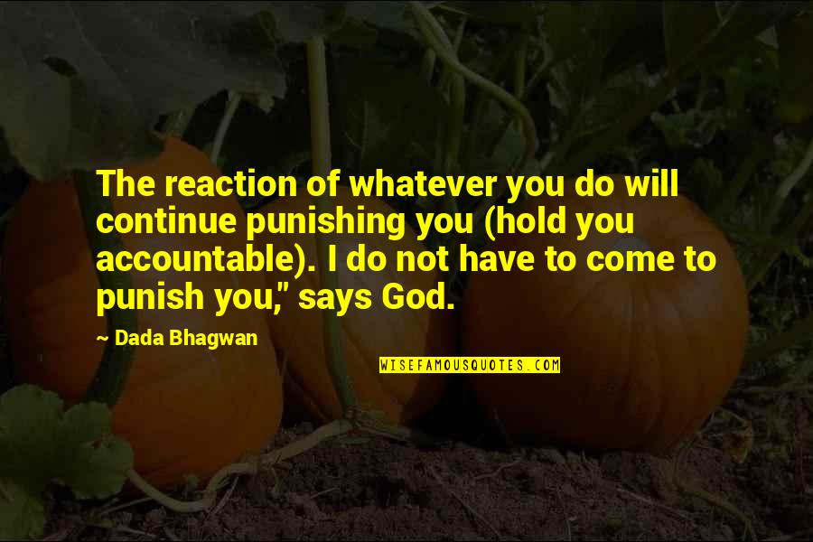 Accountable To God Quotes By Dada Bhagwan: The reaction of whatever you do will continue