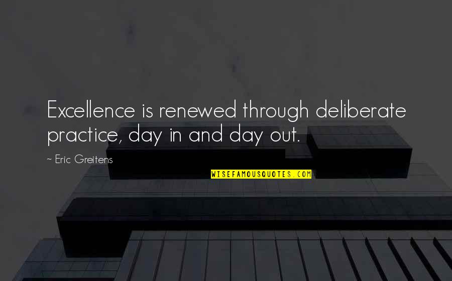 Accountants Funny Quotes By Eric Greitens: Excellence is renewed through deliberate practice, day in