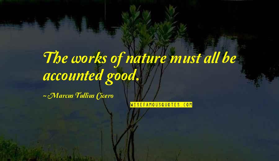 Accounted Quotes By Marcus Tullius Cicero: The works of nature must all be accounted