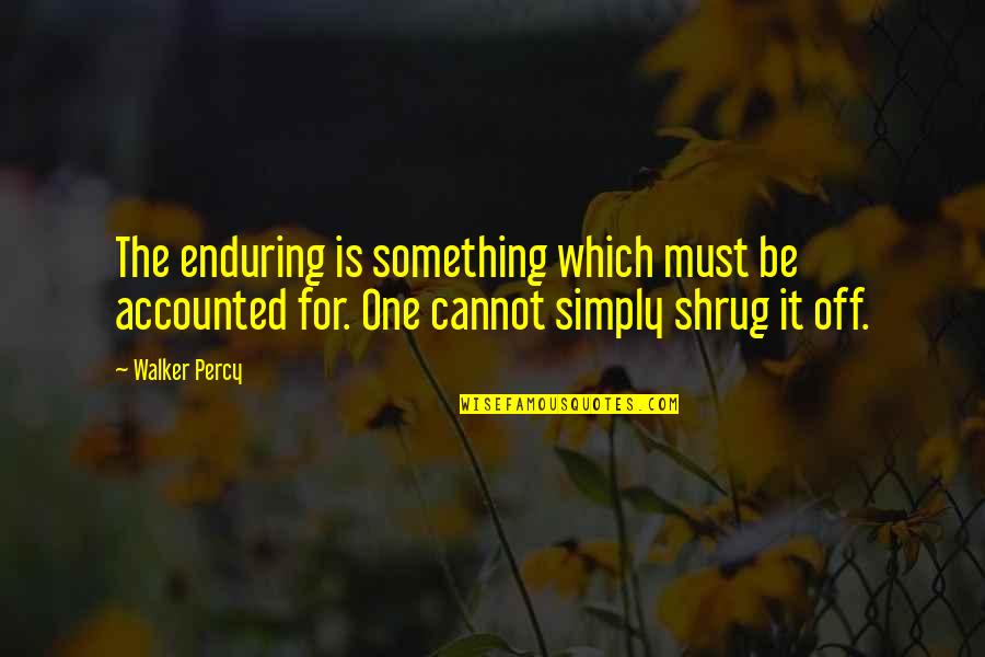 Accounted Quotes By Walker Percy: The enduring is something which must be accounted