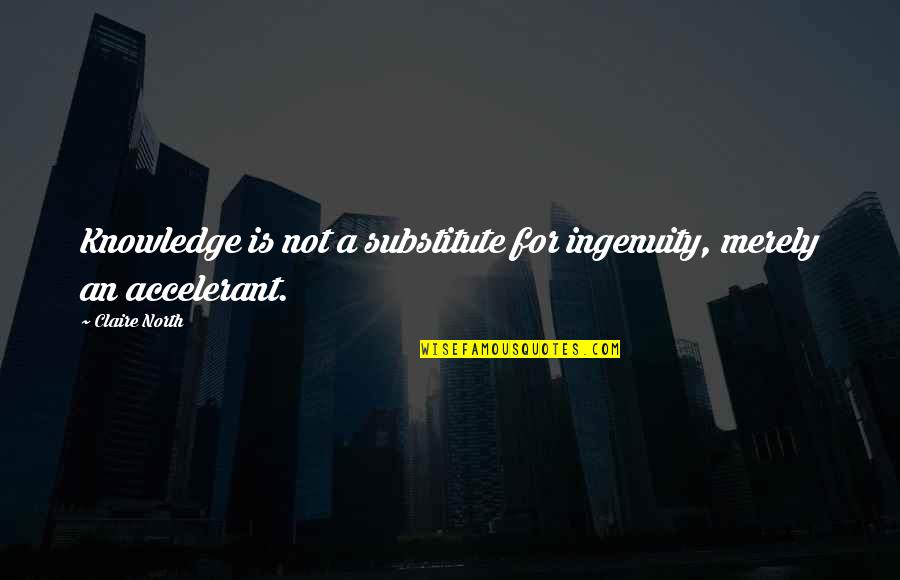 Accounting Department Quotes By Claire North: Knowledge is not a substitute for ingenuity, merely