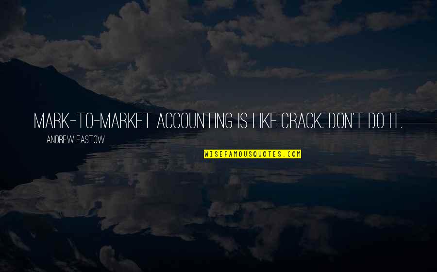 Accounting Quotes By Andrew Fastow: Mark-to-market accounting is like crack. Don't do it.