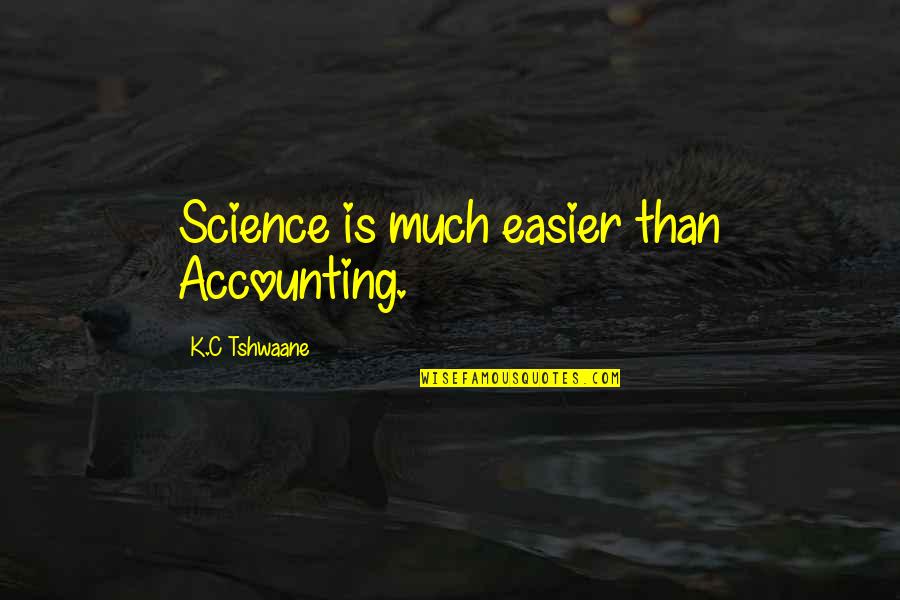 Accounting Quotes By K.C Tshwaane: Science is much easier than Accounting.
