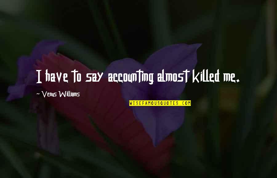 Accounting Quotes By Venus Williams: I have to say accounting almost killed me.