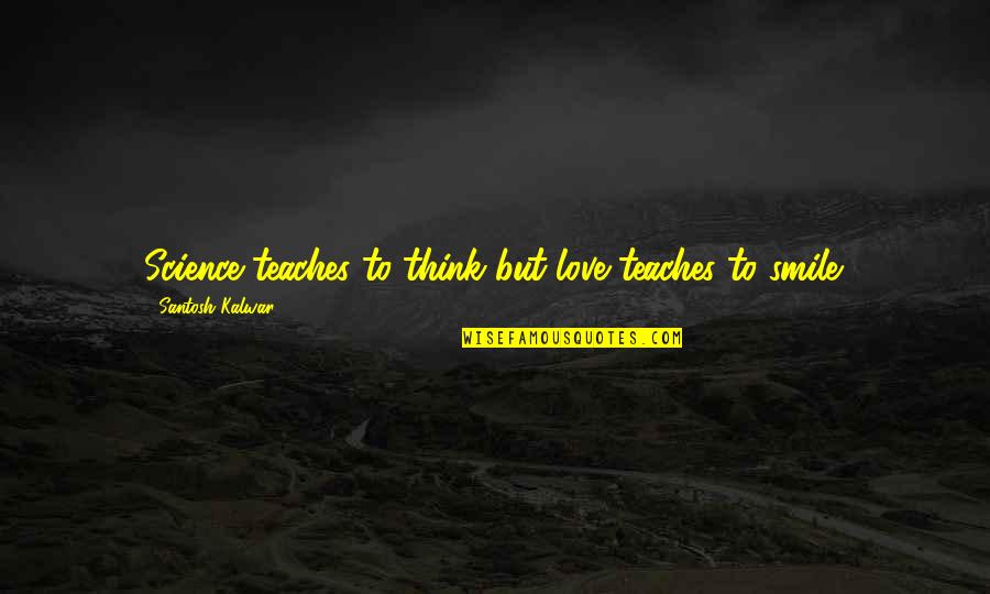 Accounts Teacher Quotes By Santosh Kalwar: Science teaches to think but love teaches to