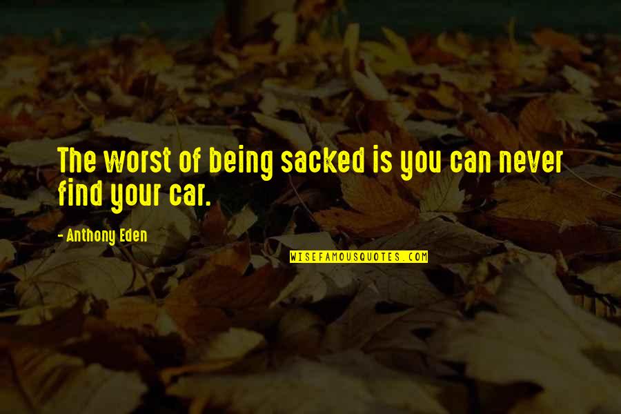 Accoutred As A Sophisticated Lady Quotes By Anthony Eden: The worst of being sacked is you can Accoutred As A Sophisticated Lady Quotes By Anthony Eden: The worst of being sacked is you can