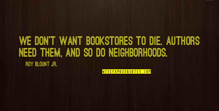 Accoutume Quotes By Roy Blount Jr.: We don't want bookstores to die. Authors need