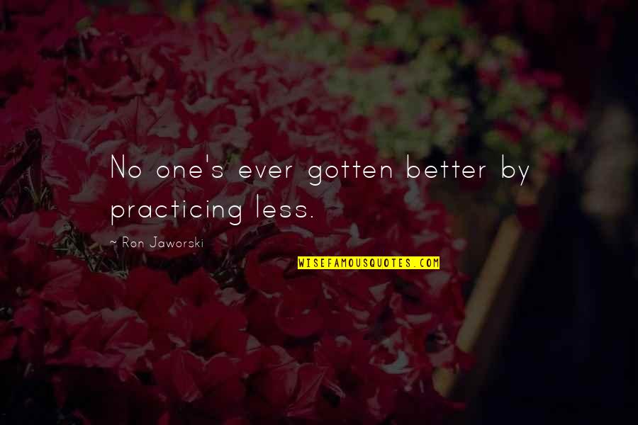 Accredited Synonym Quotes By Ron Jaworski: No one's ever gotten better by practicing less. Accredited Synonym Quotes By Ron Jaworski: No one's ever gotten better by practicing less.