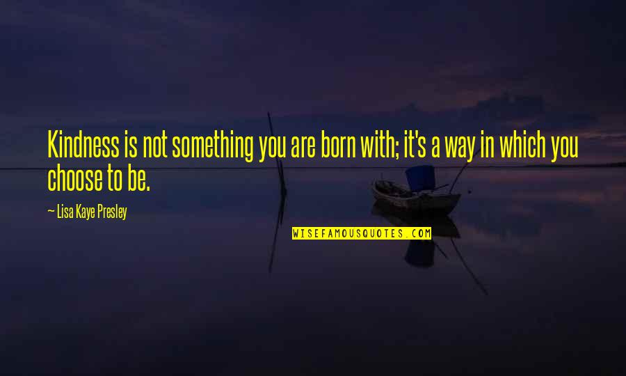 Accrediting Organizations Quotes By Lisa Kaye Presley: Kindness is not something you are born with;