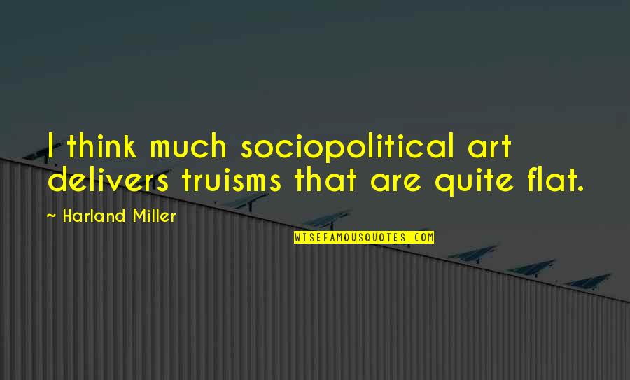 Accretive Wealth Quotes By Harland Miller: I think much sociopolitical art delivers truisms that