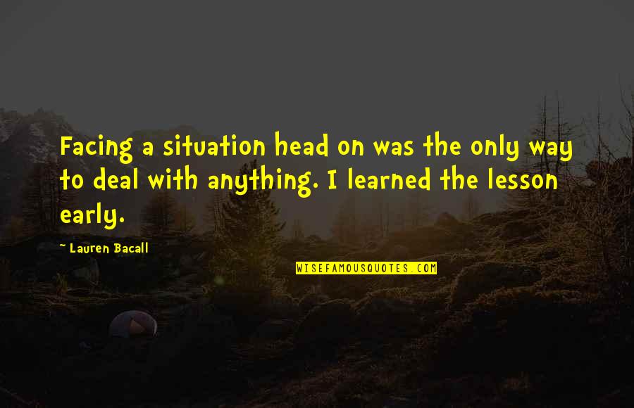 Accretive Wealth Quotes By Lauren Bacall: Facing a situation head on was the only Accretive Wealth Quotes By Lauren Bacall: Facing a situation head on was the only