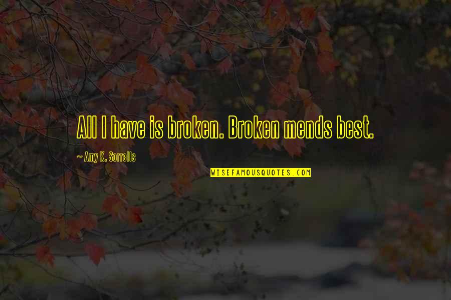 Accrington Observer Quotes By Amy K. Sorrells: All I have is broken. Broken mends best. Accrington Observer Quotes By Amy K. Sorrells: All I have is broken. Broken mends best.