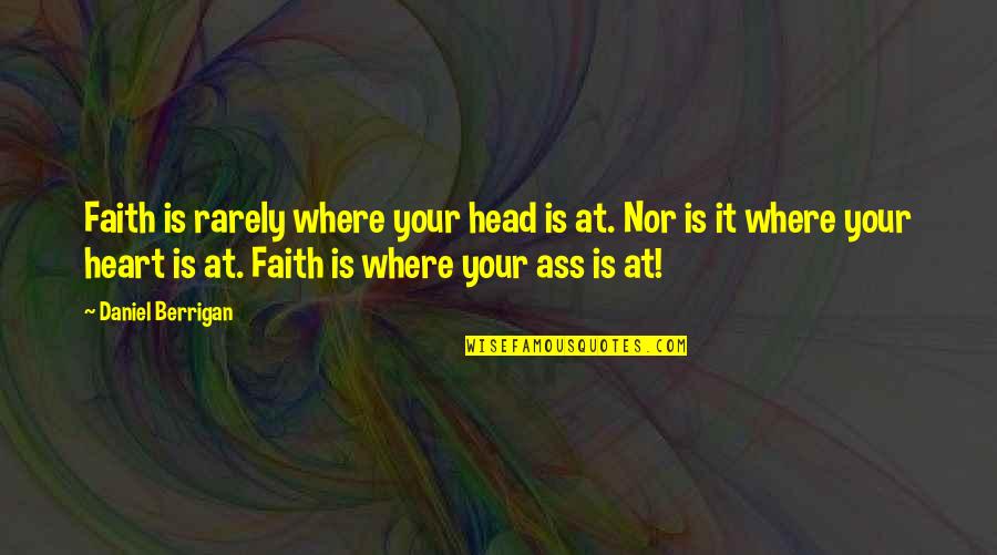 Accrington Observer Quotes By Daniel Berrigan: Faith is rarely where your head is at. Accrington Observer Quotes By Daniel Berrigan: Faith is rarely where your head is at.