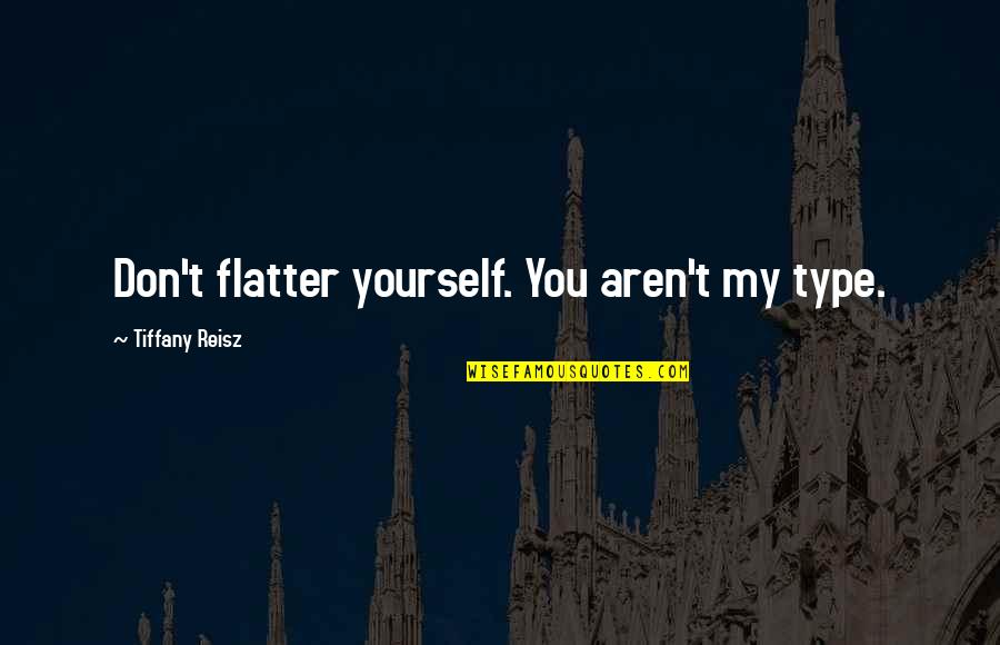 Accroissement Demographique Quotes By Tiffany Reisz: Don't flatter yourself. You aren't my type. Accroissement Demographique Quotes By Tiffany Reisz: Don't flatter yourself. You aren't my type.