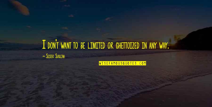 Accrost Quotes By Sister Souljah: I don't want to be limited or ghettoized