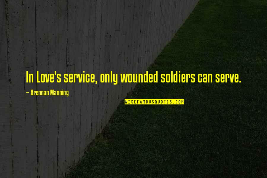 Accrues Means Quotes By Brennan Manning: In Love's service, only wounded soldiers can serve.