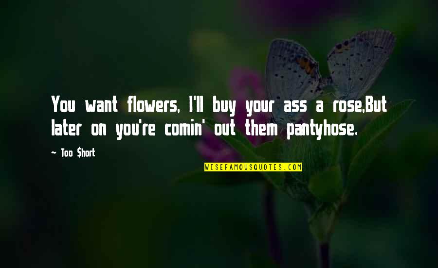 Acculturate Synonym Quotes By Too $hort: You want flowers, I'll buy your ass a