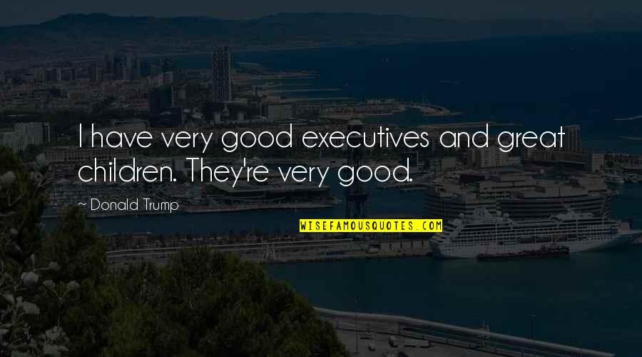 Accumilated Quotes By Donald Trump: I have very good executives and great children.
