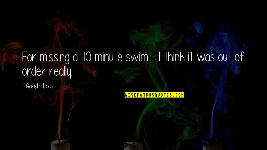 Accumilated Quotes By Gareth Hock: For missing a 10 minute swim - I