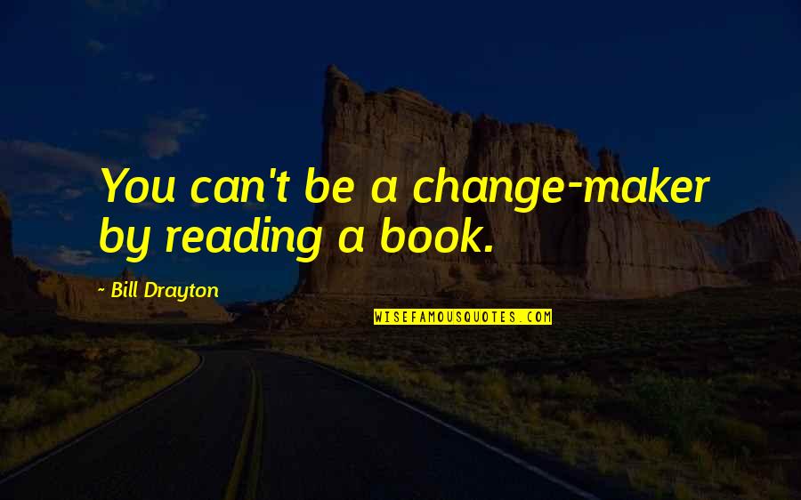Accumulated Knowledge Quotes By Bill Drayton: You can't be a change-maker by reading a