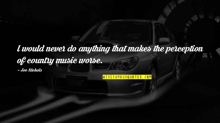 Accumulations Growth Quotes By Joe Nichols: I would never do anything that makes the