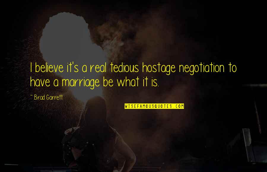 Accumulations Quotes By Brad Garrett: I believe it's a real tedious hostage negotiation