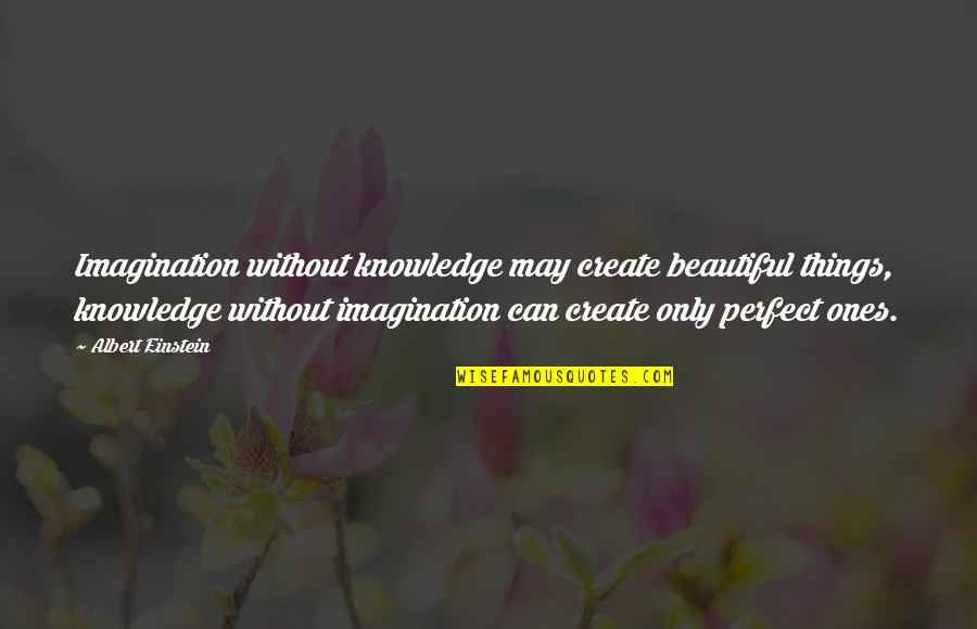 Accumulations Synonym Quotes By Albert Einstein: Imagination without knowledge may create beautiful things, knowledge