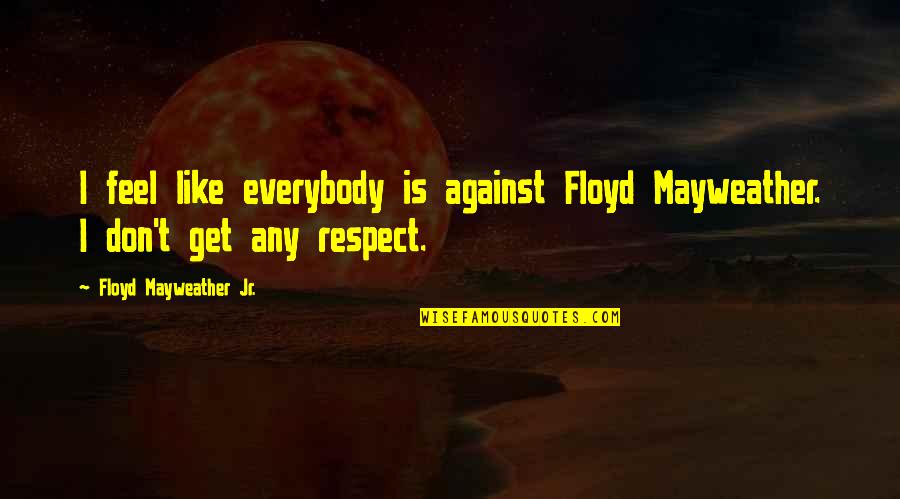 Accumulations Synonym Quotes By Floyd Mayweather Jr.: I feel like everybody is against Floyd Mayweather.