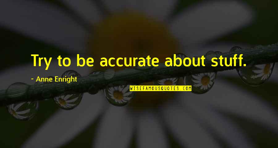 Accuracy's Quotes By Anne Enright: Try to be accurate about stuff.