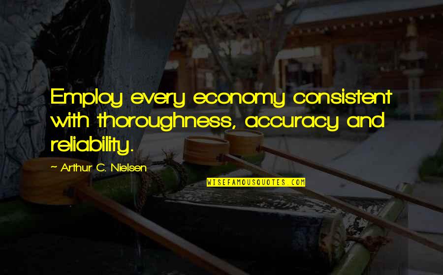Accuracy's Quotes By Arthur C. Nielsen: Employ every economy consistent with thoroughness, accuracy and