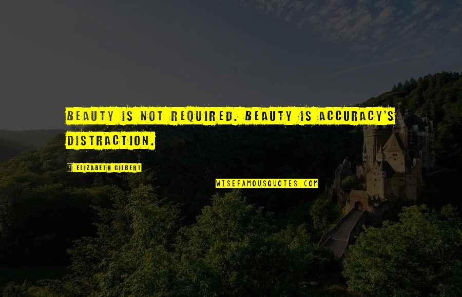 Accuracy's Quotes By Elizabeth Gilbert: Beauty is not required. Beauty is accuracy's distraction.