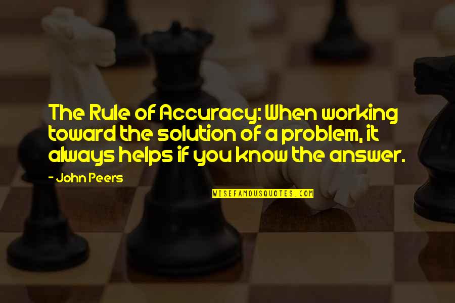 Accuracy's Quotes By John Peers: The Rule of Accuracy: When working toward the