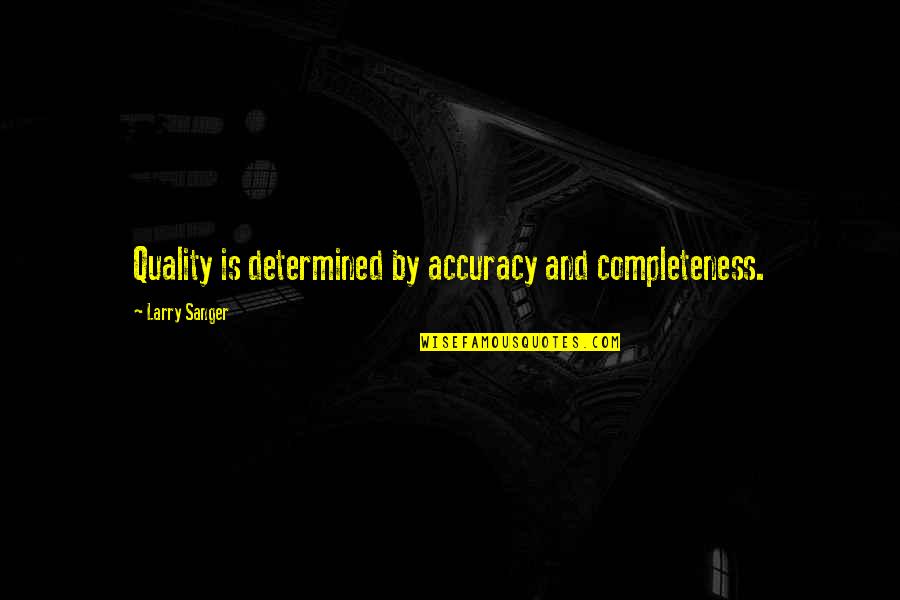 Accuracy's Quotes By Larry Sanger: Quality is determined by accuracy and completeness.