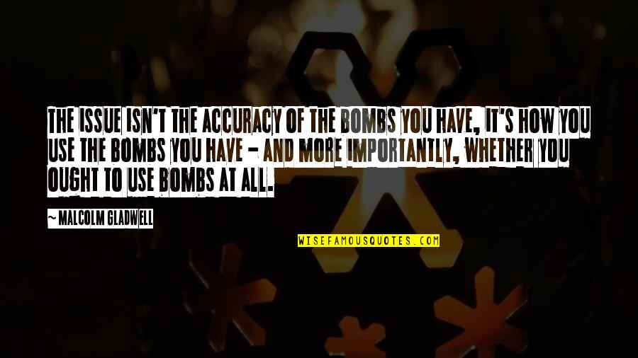 Accuracy's Quotes By Malcolm Gladwell: The issue isn't the accuracy of the bombs