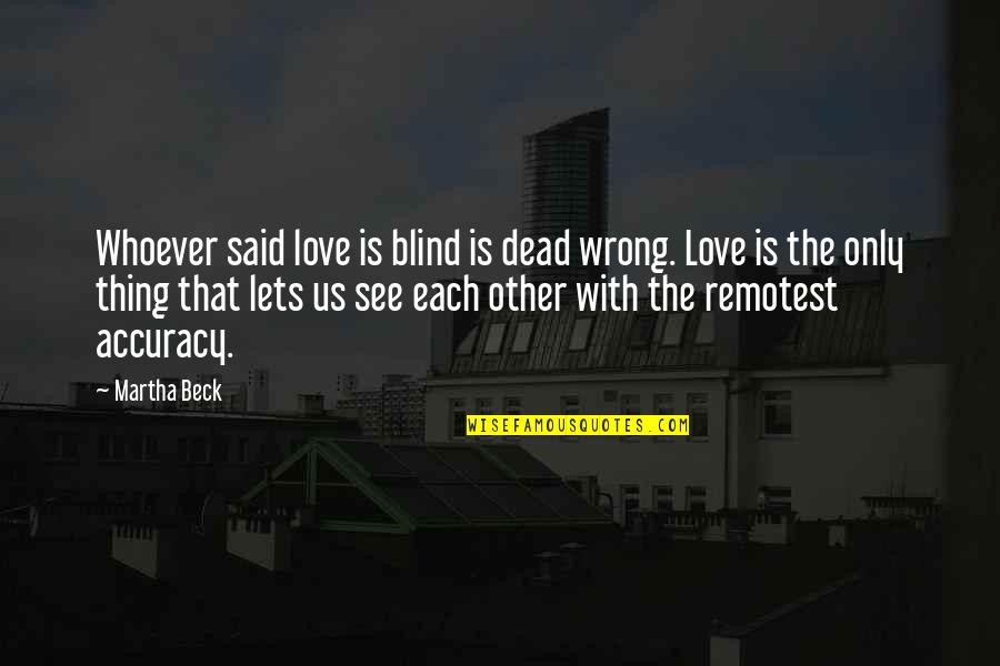 Accuracy's Quotes By Martha Beck: Whoever said love is blind is dead wrong.
